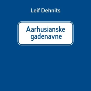Aarhusianske gadenavne: Historien om 760 gade- og vejnavne i Aarhus kommune