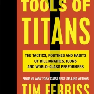 Tools of Titans: The Tactics, Routines, and Habits of Billionaires, Icons, and World-Class Performers