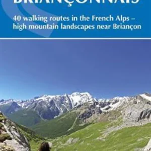 Walking in the Brianconnais: 40 walking routes in the French Alps exploring high mountain landscapes near Briancon