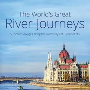 The World's Great River Journeys: 50 scenic voyages along the waterways of 6 continents