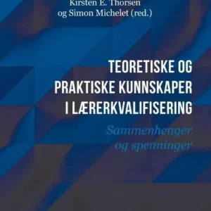 Teoretiske og praktiske kunnskaper i lærerkvalifisering : sammenhenger og spenninger