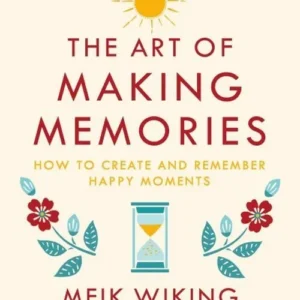 The Art of Making Memories: How to Create and Remember Happy Moments