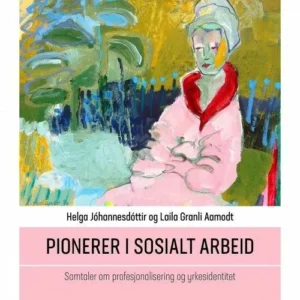 Pionerer i sosialt arbeid : samtaler om profesjonalisering og yrkesidentitet