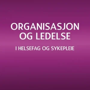 Organisasjon og ledelse : i helsefag og sykepleie