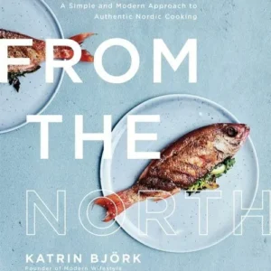 From the North: A Simple and Modern Approach to Authentic Nordic Cooking