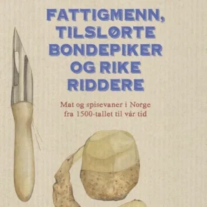 Fattigmenn, tilslørte bondepiker og rike riddere : mat og spisevaner i Norge fra 1500-tallet til vår tid