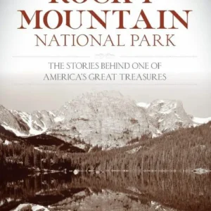 Historic Rocky Mountain National Park: The Stories Behind One of America's Great Treasures