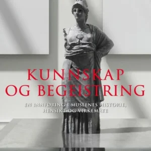 Kunnskap og begeistring : en innføring i museenes historie, hensikt og virkemåte