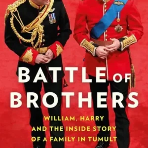 Battle of Brothers: William, Harry and the Inside Story of a Family in Tumult