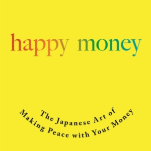 Happy Money The Japanese Art Of Making Peace With Your Money