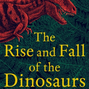 The Rise And Fall Of The Dinosaurs The Untold Story Of A Lost World