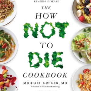 The How Not To Die Cookbook Over 100 Recipes To Help Prevent And Reverse Disease