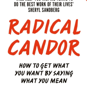 Radical Candor Fully Revised and Updated Edition: How To Get What You Want By Saying What You Mean