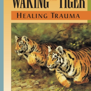 Waking The Tiger: Healing Trauma The Innate Capacity To Transform Overwhelming Experiences