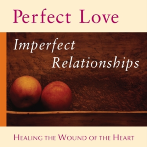 Perfect Love, Imperfect Relationships Healing The Wound Of The Heart