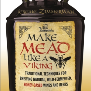 Make Mead Like A Viking Traditional Techniques For Brewing Natural, Wild-Fermented, Honey-Based Wines And Beers