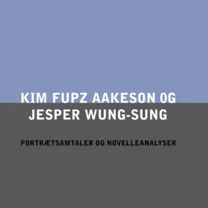Kim Fupz Aakeson og Jesper Wung-Sung. Portrætsamtaler og novelleanalyser