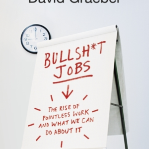 Bullshit Jobs: The Rise of Pointless Work, and What We Can Do About It