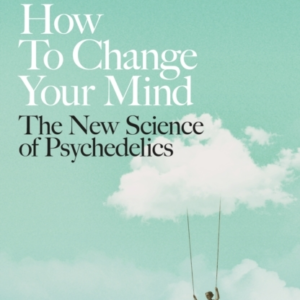 How To Change Your Mind The New Science Of Psychedelics