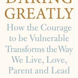 Daring Greatly How The Courage To Be Vulnerable Transforms T