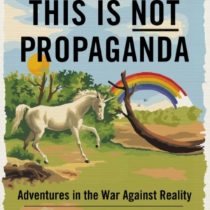 This Is Not Propaganda Adventures In The War Against Reality