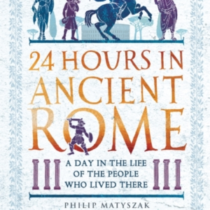 24 Hours In Ancient Romea Day In The Life Of The People Who