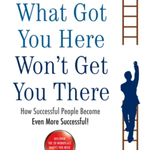 What Got You Here Won't Get You Therehow Successful People B