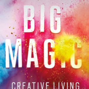 Big Magic How To Live A Creative Life, And Let Go Of Your Fe