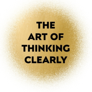 The Art Of Thinking Clearly The Secrets Of Perfect Decision-
