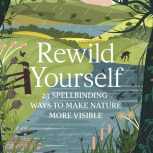 Rewild Yourself 23 Spellbinding Ways To Make Nature More Vis