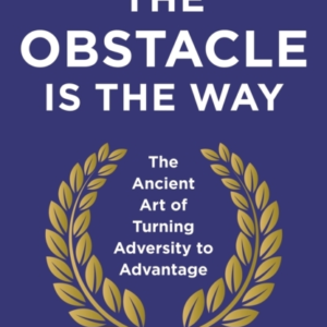 The Obstacle Is The Way The Ancient Art Of Turning Adversity