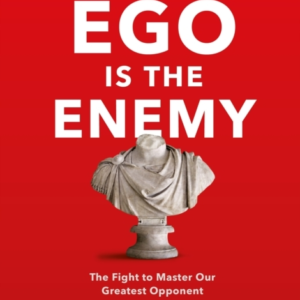 Ego Is The Enemy The Fight To Master Our Greatest Opponent