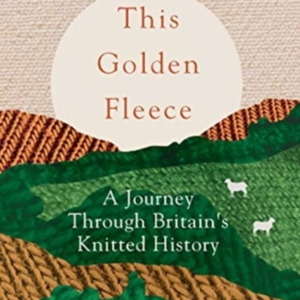This Golden Fleece A Journey Through BritainâS Knitted Histo