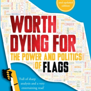 Worth Dying For The Power And Politics Of Flags