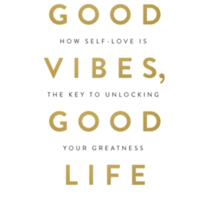 Good Vibes Good Lifehow Self-Love Is The Key To Unlocking Y