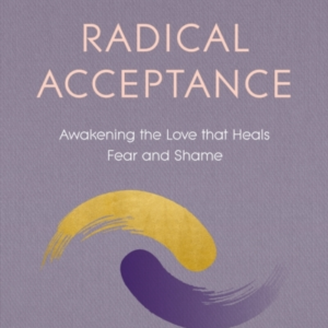 Radical Acceptance Awakening The Love That Heals Fear And Sh