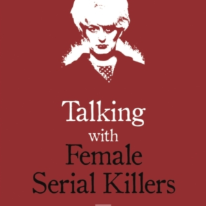 Talking With Female Serial Killers - A Chilling Study Of The