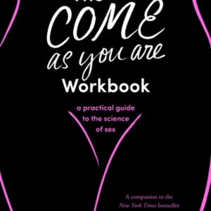 The Come As You Are Workbooka Practical Guide To The Science