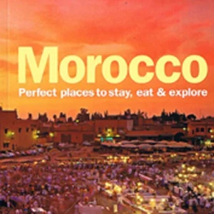 Morocco: Perfect Places to Stay, Eat & Explore
