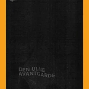 Den ulne avantgarde : kritiske tekster fra 00-tallet : essays, anmeldelser, intervjuer