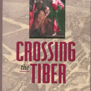 Crossing The Tiber: Evangelical Protestants Discover the Historical Church
