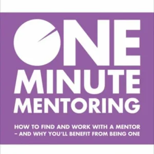 One Minute Mentoring: How to Find and Work with a Mentor - and Why YouÂ´ll Benefit from Being One