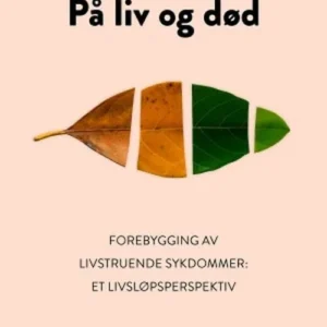På liv og død : forebygging av livstruende sykdommer : et livsløpsperspektiv