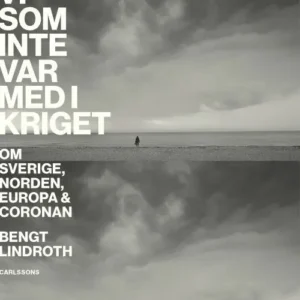Vi som inte var med i kriget : om Sverige, Norden, Europa och coronan