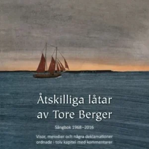 Åtskilliga låtar av Tore Berger : sångbok 1968-2016 : visor, melodier och några deklamationer ordnade i tolv kapitel