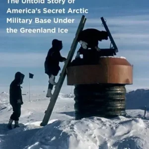 Camp Century: The Untold Story of America's Secret Arctic Military Base Under the Greenland Ice