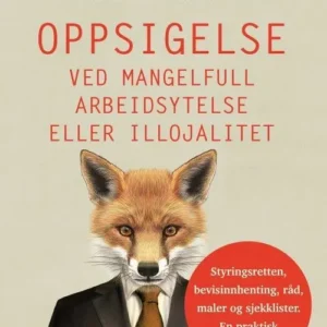 Oppsigelse ved mangelfull arbeidsytelse eller illojalitet : styringsretten, bevisinnhenting, råd, maler og sjekklister