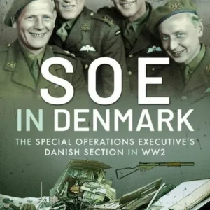 SOE in Denmark: The Special Operations Executive's Danish Section in WW2 : An Official History