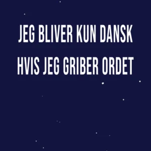 Jeg bliver kun dansk hvis jeg griber ordet