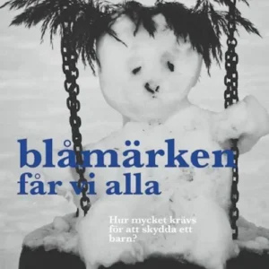 Blåmärken får vi alla : hur mycket krävs för att skydda ett barn? : om vårdnadshaverier o myndigheters övergrepp på ba
